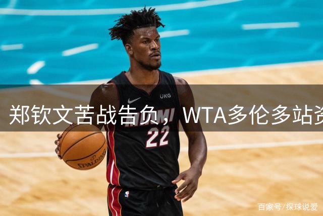 郑钦文苦战告负，WTA多伦多站资格赛首轮出局